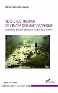 Title: Vers l'abstraction de l'image cinématographique: Quatre films de fiction d'Europe du Nord de 1978 à 2000, Author: Martine Baldacchino-Gauthey