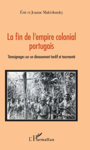 Title: La fin de l'empire colonial portugais: Témoignages sur un dénouement tardif et tourmenté, Author: Jeanne Makédonsky