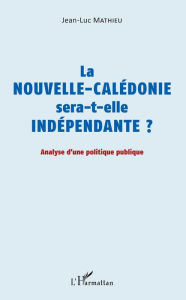 Title: La Nouvelle-Calédonie sera-t-elle indépendante ?: Analyse d'une politique publique, Author: Jean-luc Mathieu