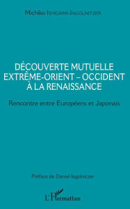 Title: Découverte mutuelle Extrême-Orient - Occident à la Renaissance: Rencontre entre Européens et Japonais, Author: Michiko Ishigami-Iagolnitzer