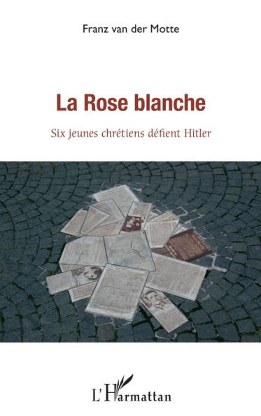 rose blanche (La): Six jeunes chrétiens défient Hitler