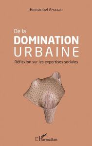 Title: De la domination urbaine: Réflexion sur les expertises sociales, Author: Emmanuel Amougou