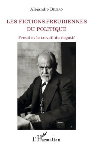 Title: Les fictions freudiennes du politique: Freud et le travail du négatif, Author: Alejandro Bilbao