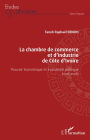 La chambre de commerce et d'industrie de Côte d'Ivoire: Pouvoir économique et instrument politique (1908-2008)