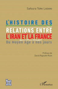 Title: L'histoire des relations entre l'Iran et la France: Du Moyen Âge à nos jours, Author: Safoura Tork Ladani