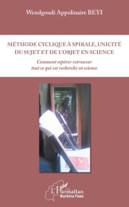 Title: Méthode cyclique à spirale, unicité du sujet et de l'objet en science: Comment espérer retrouver tout ce qui est recherché en science, Author: Wendgoudi Appolinaire Beyi