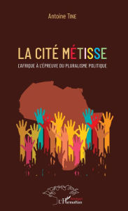Title: La cité métisse: L'Afrique à l'épreuve du pluralisme politique, Author: Antoine Tine