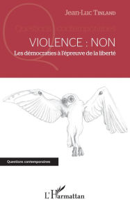 Title: Violence : Non: Les démocraties à l'épreuve de la liberté, Author: Jean-Luc Tinland