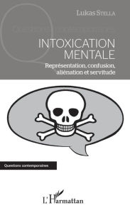 Title: Intoxication mentale: Représentation, confusion, aliénation et servitude, Author: Lukas Stella