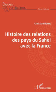 Title: Histoire des relations des pays du Sahel avec la France, Author: Christian Roche