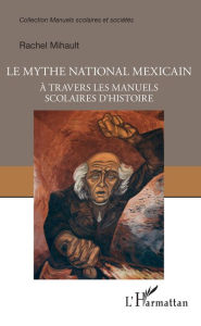 Title: Le mythe national mexicain à travers les manuels scolaires d'histoire, Author: Rachel Mihault