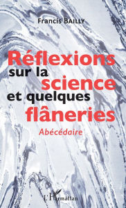 Title: Réflexions sur la science et quelques flâneries: Abécédaire, Author: Francis Bailly