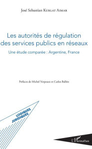Title: Les autorités de régulation des services publics en réseaux: Une étude comparée : Argentine, France, Author: José Sebastian Kurlat Aimar