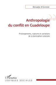 Title: Anthropologie du conflit en Guadeloupe: Prolongements, ruptures et variations de la domincation coloniale, Author: Rémadjie N'Garoné