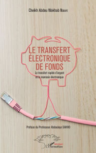 Title: Le transfert électronique de fonds: Le transfert rapide d'argent et la monnaie électronique, Author: Cheikh Abdou Wakhab Ndiaye