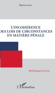 Title: L'incohérence des lois de circonstances en matière pénale, Author: Paul Laurent