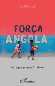 Title: Força Angola: Témoignages pour l'histoire, Author: Daniel Ribant