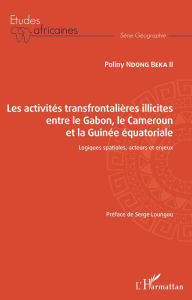 Title: Les activités transfrontalières illicites entre le Gabon, le Cameroun et la Guinée équatoriale: Logiques spatiales, acteurs et enjeux, Author: Poliny Ndong Beka II