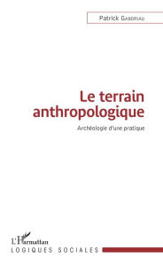 Title: Le terrain anthropologique: Archéologie d'une pratique, Author: Patrick Gaboriau