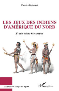 Title: Les jeux des Indiens d'Amérique du Nord: Etude ethno-historique, Author: Fabrice Delsahut