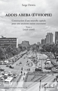 Title: Addis-Abeba (Ethiopie): Construction d'une nouvelle capitale pour une ancienne nation souveraine - Tome 2 (1936-2016), Author: Serge Dewel