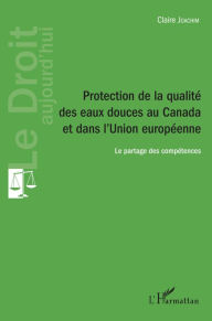 Title: Protection de la qualité des eaux douces au Canada et dans l'Union européenne: Le partage des compétences, Author: Claire Joachim