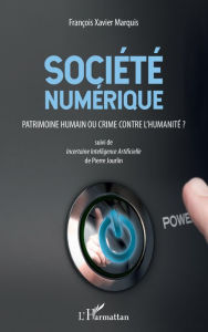 Title: Société numérique: Patrimoine humain ou crime contre l'humanité ? - Suivi de Incertaine Intelligence Artificielle de Pierre Jourlin, Author: François-Xavier Marquis