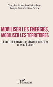 Title: Mobiliser les énergies, mobiliser les territoires: La politique locale de sécurité routière de 1982 à 2008, Author: Yvon Lebas