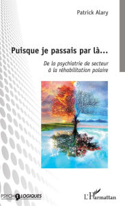 Title: Puisque je passais par là...: De la psychiatrie de secteur à la réhabilitation polaire, Author: Patrick Alary