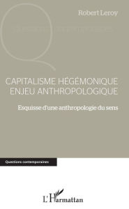 Title: Capitalisme hégémonique enjeu anthropologique: Esquisse d'une anthropologie du sens, Author: Robert Leroy