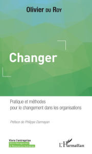 Title: Changer: Pratique et méthodes pour le changement dans les organisations, Author: Olivier du Roy