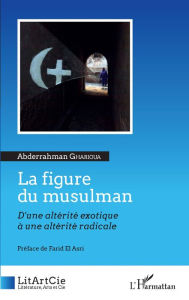 Title: La figure du musulman: D'une altérité exotique à une altérité radicale, Author: Abderrahman Gharioua