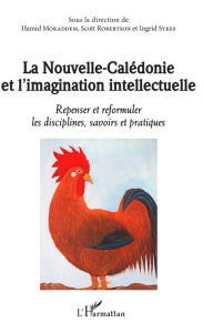 Title: La Nouvelle-Calédonie et l'imagination intellectuelle: Repenser et reformuler les disciplines, savoirs et pratiques, Author: Hamid Mokaddem