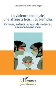 Title: La violence conjugale, une affaire à trois... et bien plus: Victimes, enfants, auteurs de violences, environnement social, Author: René Vogel
