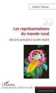 Title: Les représentations du monde rural: Des arts antiques à la télé-réalité, Author: Isabelle Papieau