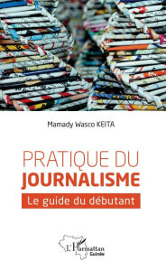 Title: Pratique du journalisme: Le guide du débutant, Author: Mamady Wasco Keita