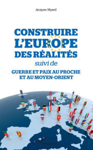 Title: Construire l'Europe des réalités: suivi de - Guerre et paix au Proche et au Moyen-Orient, Author: Jacques Myard