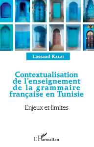 Title: Contextualisation de l'enseignement de la grammaire française et Tunisie: Enjeux et limites, Author: Lassaad Kalai