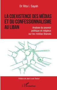 Title: La coexistence des médias et du confessionnalisme au Liban: Analyse du pouvoir politique et religieux sur les médias libanais, Author: Rita I. Sayah