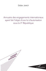 Title: Annuaire des engagements internationaux ayant fait l'objet d'une loi d'autorisation sous la Ve République, Author: Didier Jamot