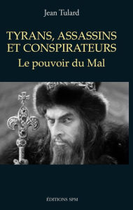 Title: Tyrans, assassins et conspirateurs: Le pouvoir du Mal, Author: Jean Tulard