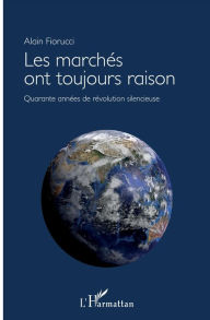 Title: Les marchés ont toujours raison: Quarante années de révolution silencieuse, Author: Alain Fiorucci