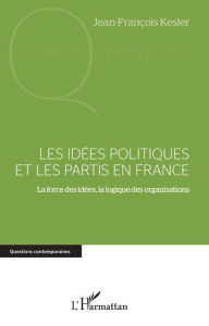 Title: Les idées politiques et les partis en France: La force des idées, la logique des organisations, Author: Jean-François Kesler