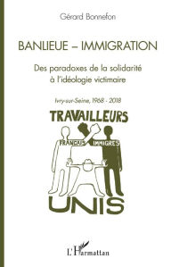 Title: Banlieue - Immigration: Des paradoxes de la solidarité à l'idéologie victimaire - Ivry-sur-Seine, 1968-2018, Author: Gérard Bonnefon