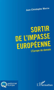 Title: Sortir de l'impasse européenne: L'Europe de demain, Author: Jean-Christophe Martin