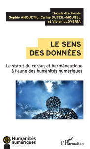 Title: Le sens des données: Le statut du corpus et herméneutique à l'aune des humanités numériques, Author: Sophie Anquetil