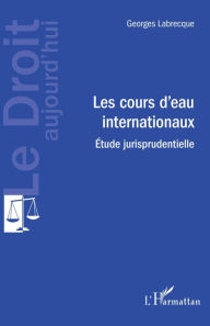 Title: Les cours d'eau internationaux: Etude jurisprudentielle, Author: Georges Labrecque