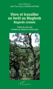 Title: Vivre et travailler en forêt au Maghreb: Regards croisés, Author: JEAN-PAUL LANLY