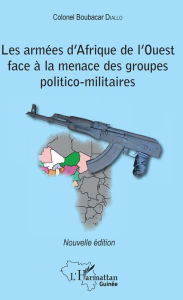 Title: Les armées d'Afrique de l'Ouest face à la menace des groupes politico-militaires: Nouvelle édition, Author: Boubacar Diallo *