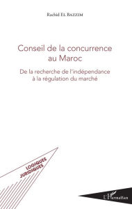 Title: Conseil de la concurrence au Maroc: De la recherche de l'indépendance à la régulation du marché, Author: Rachid El Bazzim